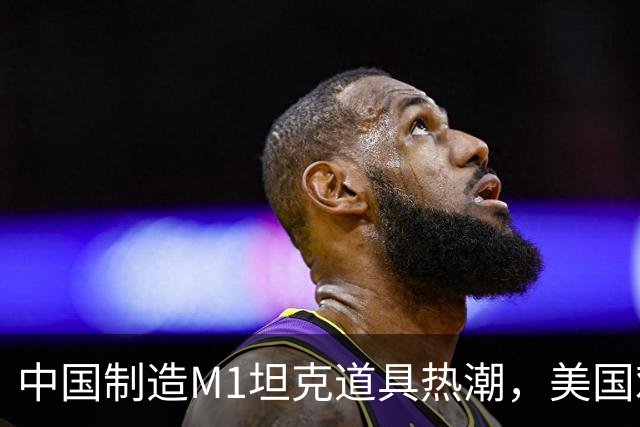 中国制造M1坦克道具热潮，美国难以匹敌，此差距显著！