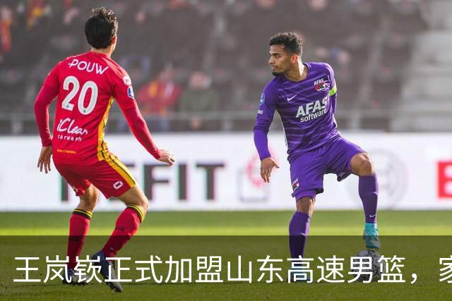 王岚嵚正式加盟山东高速男篮，家乡球员回归引发热潮