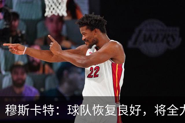 穆斯卡特：球队恢复良好，将全力助回归球员达到最佳状态