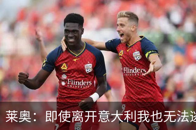 莱奥：即使离开意大利我也无法逃避争议