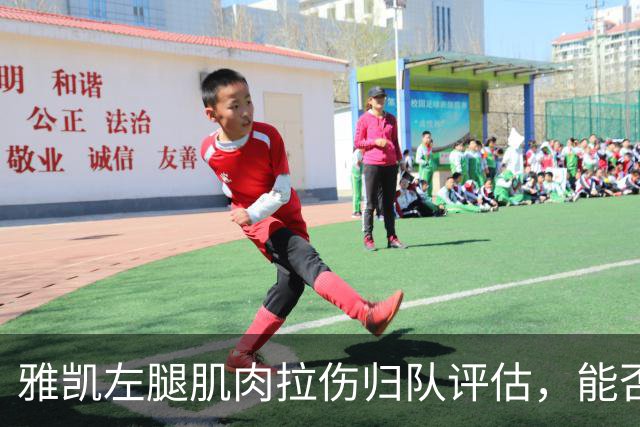雅凯左腿肌肉拉伤归队评估，能否战曼城存疑