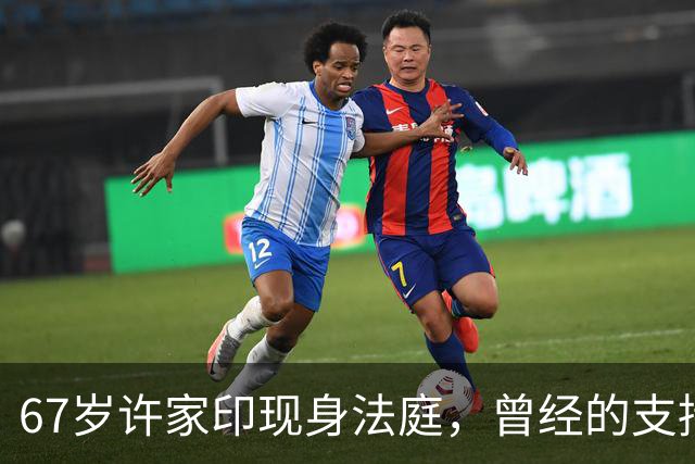 67岁许家印现身法庭，曾经的支持者同样崩塌